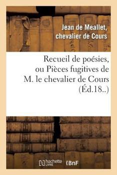 Paperback Recueil de Poésies, Ou Pièces Fugitives de M. Le Chevalier de Cours: , Avec Une Collection de Différentes Lettres Qui Ont Été Écrites À l'Auteur Par D [French] Book