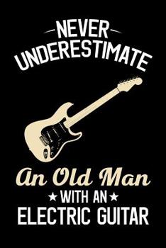 Paperback Never Underestimate An Old Man With An Electric Guitar: Guitar Journal, Electric Guitar Player Notebook, Gift For Guitarist, Birthday Present For Guit Book