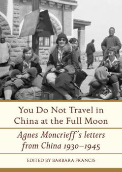 Hardcover You Do Not Travel in China at the Full Moon: Agnes Moncrieff's Letters from China 1930-1945 Book