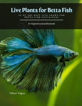 Paperback Live Plants for Betta Fish: 22 of the best live grows for betta fish сontainers Book