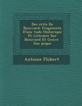 Paperback Des Crits de Bonivard: Fragments D'Une Tude Historique Et Litt Raire Sur Bonivard Et Gen Ve Son Poque [French] Book