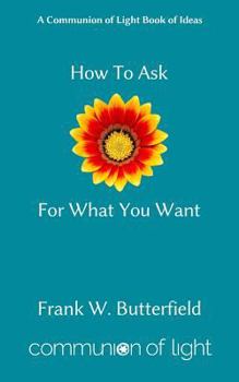 Paperback How To Ask For What You Want (Communion of Light Book of Ideas) (Volume 3) Book