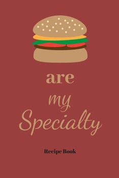 Burgers Are My Specialty: Blank Recipe Journal/Book to Write in Favorite Recipes and Meals 6x9, 105 pages