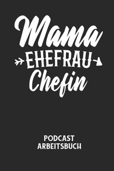 MAMA EHEFRAU CHEFIN - Podcast Arbeitsbuch: Arbeitsbuch f�r die Erstellung von Aufnahmen - verliere nie wieder den �berblick �ber deine Projekte!