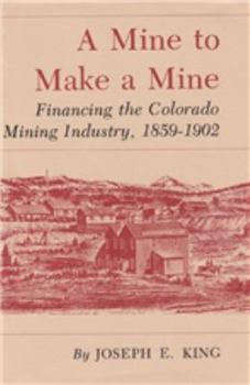 Hardcover Mine to Make a Mine: Financing the Colorado Mining Industry, 1859-1902 Book