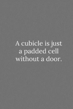 Paperback A cubicle is just a padded cell without a door.: Lined Notebook / Journal Funny Gift Quotes Book