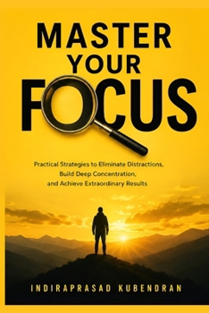 Paperback Master Your Focus: Practical Strategies to Eliminate Distractions, Build Deep Concentration, and Achieve Extraordinary Results Book