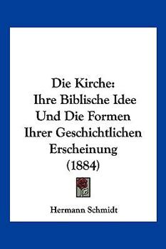 Paperback Die Kirche: Ihre Biblische Idee Und Die Formen Ihrer Geschichtlichen Erscheinung (1884) [German] Book