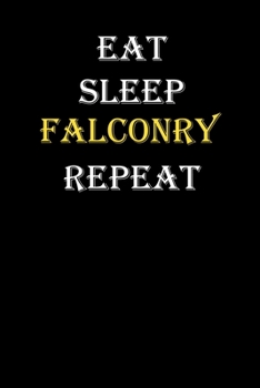 Eat,  Sleep,  Falconry , Repeat Journal: White Lined Notebook / Journal/ Dairy/ planner funny gift for every hobby meme lover, 120 Pages, 6x9, Soft Cover, Matte Finish
