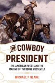 Paperback The Cowboy President: The American West and the Making of Theodore Roosevelt Book