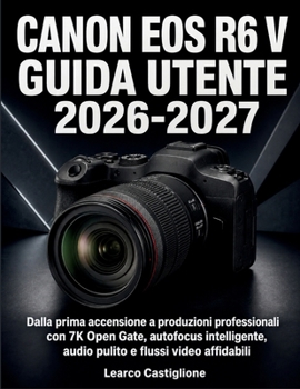 Canon Eos R6 V Guida Utente 2026-2027: Dalla prima accensione a produzioni professionali con 7K Open Gate, autofocus intelligente, audio pulito e flussi video affidabili (Italian Edition)