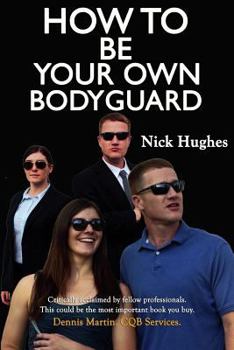 Paperback How to Be Your Own Bodyguard: Self Defense for Men & Women from a Lifetime of Protecting Clients in Hostile Environments. Book