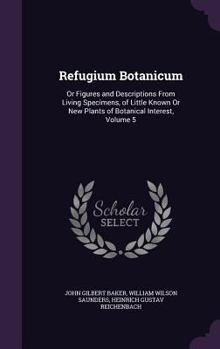 Hardcover Refugium Botanicum: Or Figures and Descriptions From Living Specimens, of Little Known Or New Plants of Botanical Interest, Volume 5 Book