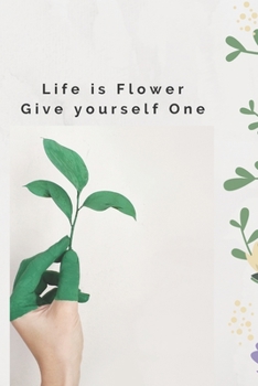 LIFE IS FLOWER GIVE YOURSELF ONE: BEAUTIFUL NOTEBOOK for PERSONAL USE, NOTEBOOK, DIARY,JOURNAL(120 Pages)