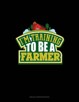 I'm Training To Be A Farmer: Unruled Composition Book