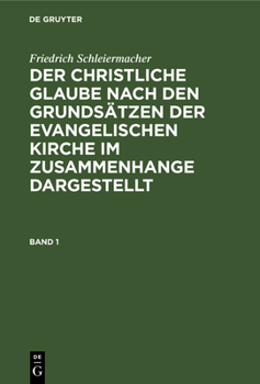 Friedrich Schleiermacher: Der Christliche Glaube Nach Den Grunds�tzen Der Evangelischen Kirche Im Zusammenhange Dargestellt. Band 1