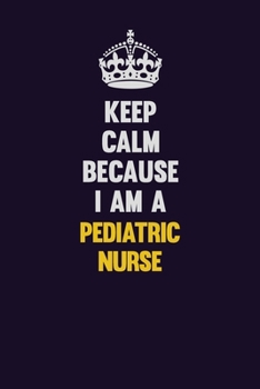 Keep Calm Because I Am A pediatric nurse: Motivational and inspirational career blank lined gift notebook with matte finish