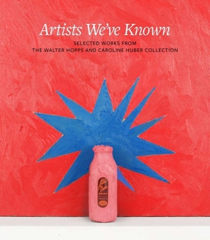 Hardcover Artists We've Known: Selected Works from the Walter Hopps and Caroline Huber Collection Book