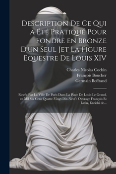 Paperback Description de ce qui a e&#769;te&#769; pratique&#769; pour fondre en bronze d'un seul jet la figure equestre de Louis XIV: Eleve&#769;e par la ville [French] Book