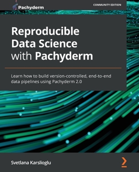 Paperback Reproducible Data Science with Pachyderm: Learn how to build version-controlled, end-to-end data pipelines using Pachyderm 2.0 Book