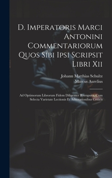 Hardcover D. Imperatoris Marci Antonini Commentariorum Quos Sibi Ipsi Scripsit Libri Xii: Ad Optimorum Librorum Fidem Diligenter Recognita. Cum Selecta Varietat [Greek, Ancient (To 1453)] Book