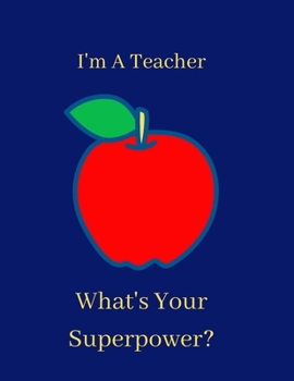 I'm a Teacher, What's Your Superpower?: Notebook and Journal for Super Teachers (Inspirational Gifts for Men Notebooks, Journals and Diaries)