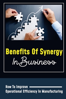 Paperback Benefits Of Synergy In Business: How To Improve Operational Efficiency In Manufacturing: Effective Teamwork Characteristics Book