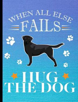 When All Else Fails Hug The Dog: Black Labrador Dog School Notebook 100 Pages Wide Ruled Paper