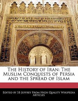 The History of Iran : The Muslim Conquests of Persia and the Spread of Islam