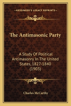 The Antimasonic Party, a study of political antimasonry in the United States, 1827-1840