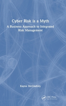 Hardcover Cyber Risk Is a Myth: A Business Approach to Integrated Risk Management Book
