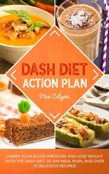 Paperback Dash Diet Action Plan: Lower Your Blood Pressure and Lose Weight with the DASH Diet, 30-Day Meal Plan, and Over 75 Delicious Recipes! Book