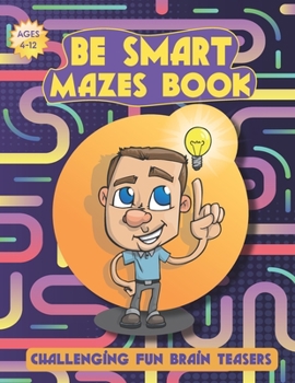 Paperback Be Smart Mazes Book: Challenging Fun Brain Teasers - Mazes For Kids Ages 4-12 - Great Workbook for Games - Maze Activity Book - Puzzles, an Book