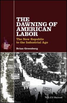 Hardcover The Dawning of American Labor: The New Republic to the Industrial Age Book