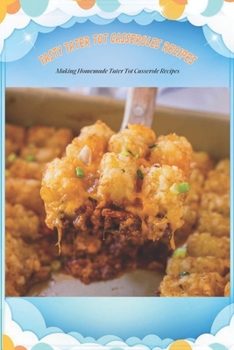 Paperback Tasty Tater Tot Casseroles Recipes: Making Homemade Tater Tot Casserole Recipes: Tater Tot Cookbook Book