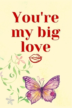 You're My Big Love : Notebook 120 Pages (gift for Him and Her):anniversary Gifts for Girl and Men=love and Romance Gift :valentine S Day Gifts Romantic Gift