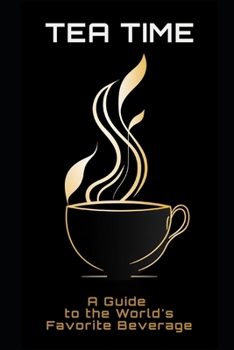 Tea Time: A Guide to the World's Favorite Beverage
