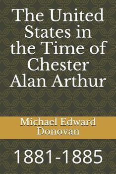 Paperback The United States in the Time of Chester Alan Arthur: 1881-1885 Book