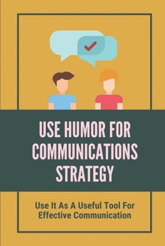 Paperback Use Humor For Communications Strategy: Use It As A Useful Tool For Effective Communication: Using Humor To Deflect Book