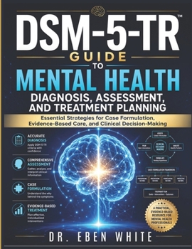 DSM-5-TR Guide to Mental Health Diagnosis, Assessment, and Treatment Planning: Essential Strategies for Case Formulation, Evidence-Based Care, and Clinical Decision-Making