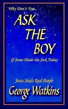 Paperback Why Don't You...ASK THE BOY If Jesus Heals the Sick Today: Jesus Heals Real People Book