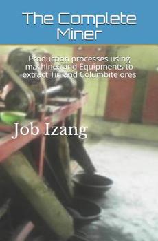 Paperback The Complete Miner: Production processes using machines and Equipments to extract Tin and Columbite ores Book