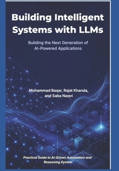 Building Intelligent Systems with LLMs: RAG, AI Agents, and Beyond: Building the Next Generation of AI-Powered Applications