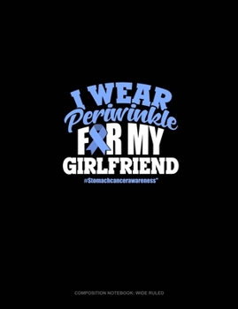 Paperback I Wear Periwinkle For My Girlfriend #StomachCancerAwareness: Composition Notebook: Wide Ruled Book