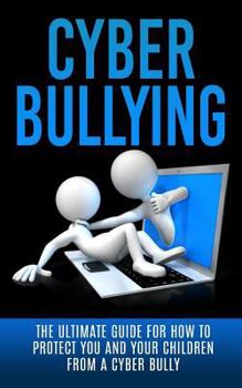 Paperback Cyberbullying: The Ultimate Guide for How to Protect You and Your Children From A Cyber Bully Book