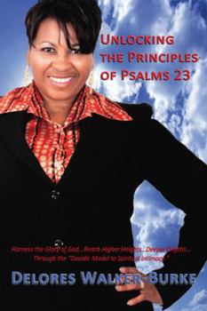 Paperback Unlocking The Principles of Psalms 23: Harness the Glory of God...Reach Higher Heights...Deeper Depths...Through the "Davidic Model to Spiritual Intim Book