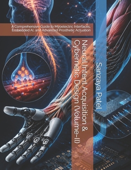 Paperback Neural Intent Acquisition & Cybernetic Design (Volume-II): A Comprehensive Guide to Myoelectric Interfaces, Embedded AI, and Advanced Prosthetic Actua Book