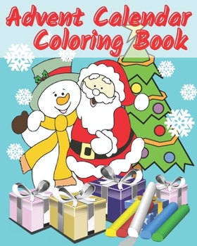Advent Calendar Coloring Book: Countdown To Christmas 24 Numbered Colouring Pages For Kids - With Santa Claus Reindeer Snowmen & More! Super Fun Winter Activities For Toddlers