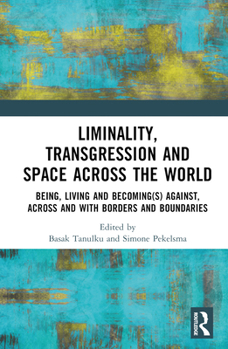 Hardcover Liminality, Transgression and Space Across the World: Being, Living and Becoming(s) Against, Across and with Borders and Boundaries Book