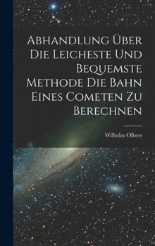 Hardcover Abhandlung über die Leicheste und Bequemste Methode die Bahn Eines Cometen zu Berechnen Book